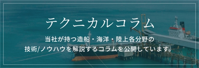 テクニカルコラム：当社が持つ造船・海洋・陸上各分野の技術/ノウハウを解説するコラムを公開しています。